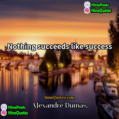 Alexandre Dumas Quotes | Nothing succeeds like success.
  